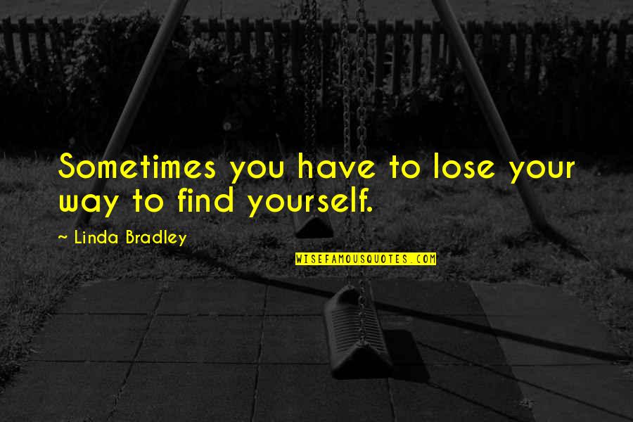 Sometimes You Lose Quotes By Linda Bradley: Sometimes you have to lose your way to