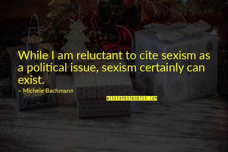 Sometimes You Make Me Wonder Quotes By Michele Bachmann: While I am reluctant to cite sexism as