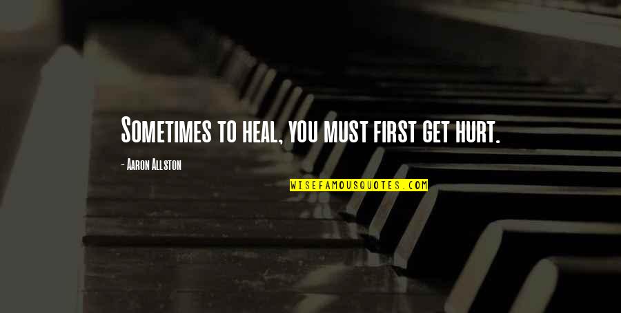 Sometimes You Must Quotes By Aaron Allston: Sometimes to heal, you must first get hurt.