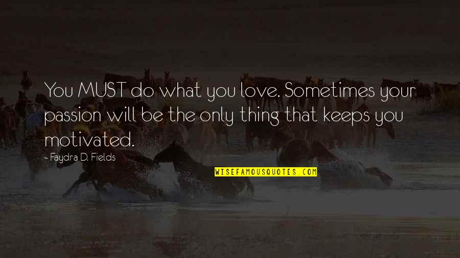 Sometimes You Must Quotes By Faydra D. Fields: You MUST do what you love. Sometimes your
