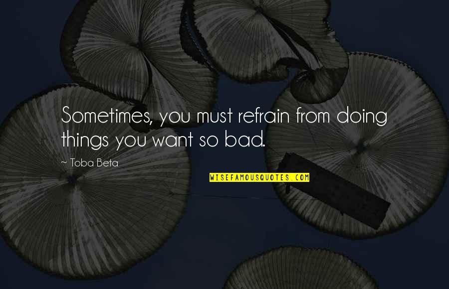 Sometimes You Must Quotes By Toba Beta: Sometimes, you must refrain from doing things you