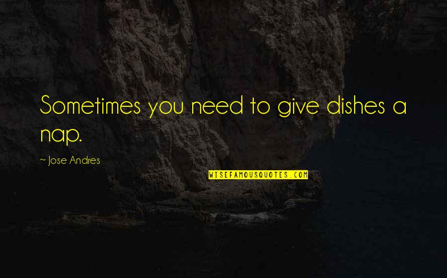 Sometimes You Need To Give Up Quotes By Jose Andres: Sometimes you need to give dishes a nap.