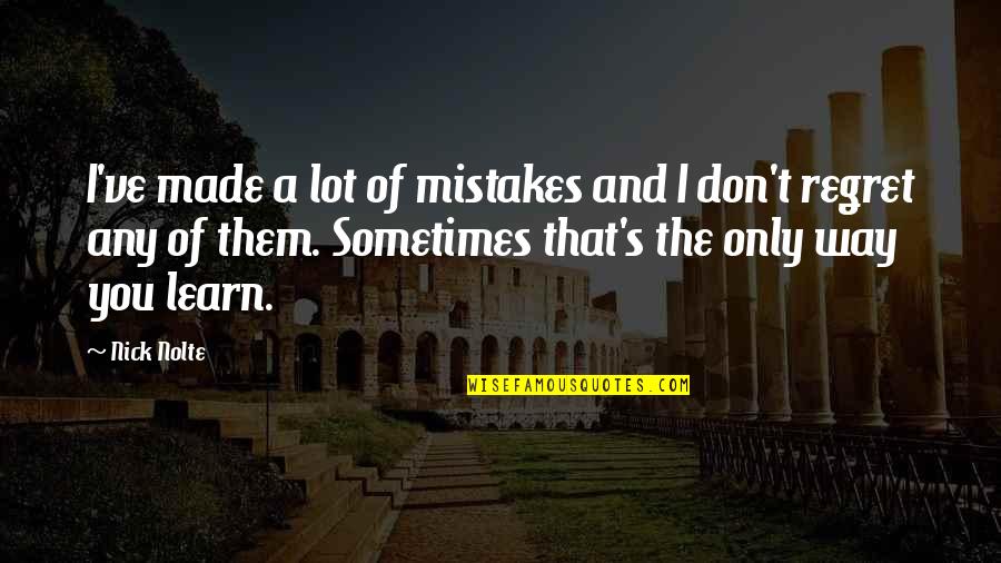 Sometimes You Regret Quotes By Nick Nolte: I've made a lot of mistakes and I