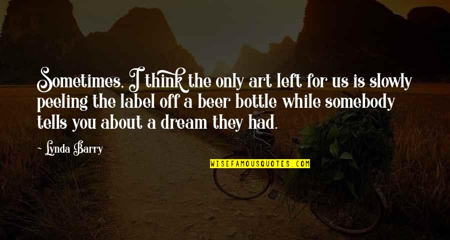 Sometimes You Think Quotes By Lynda Barry: Sometimes, I think the only art left for