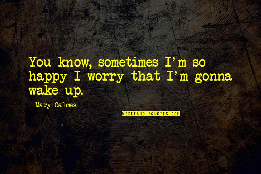 Sometimes You Wake Up Quotes By Mary Calmes: You know, sometimes I'm so happy I worry