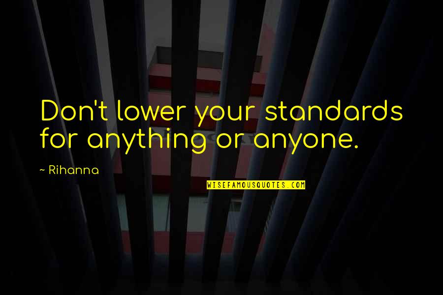 Sometimes You Want To Be Alone Quotes By Rihanna: Don't lower your standards for anything or anyone.