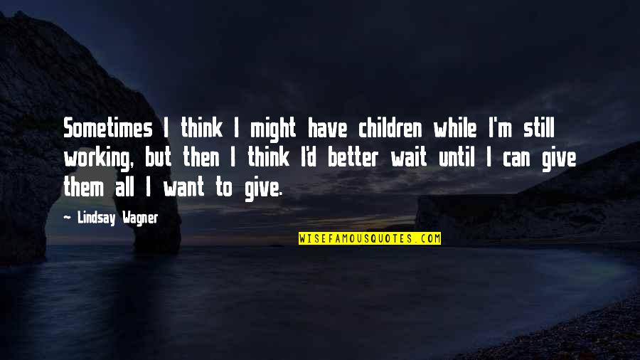 Sometimes You Want To Give Up Quotes By Lindsay Wagner: Sometimes I think I might have children while