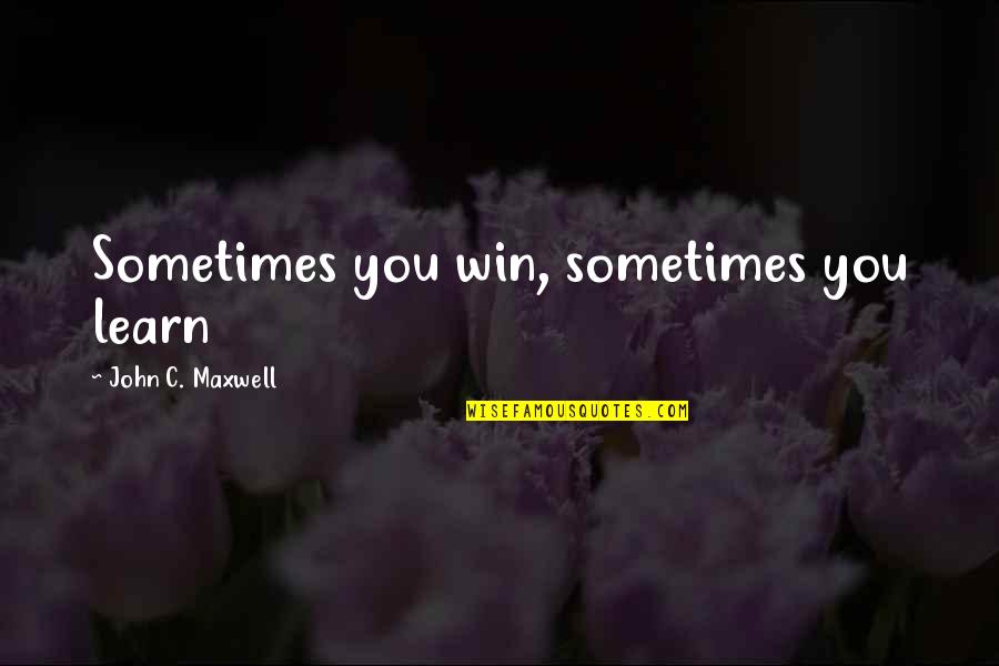 Sometimes You Win Quotes By John C. Maxwell: Sometimes you win, sometimes you learn