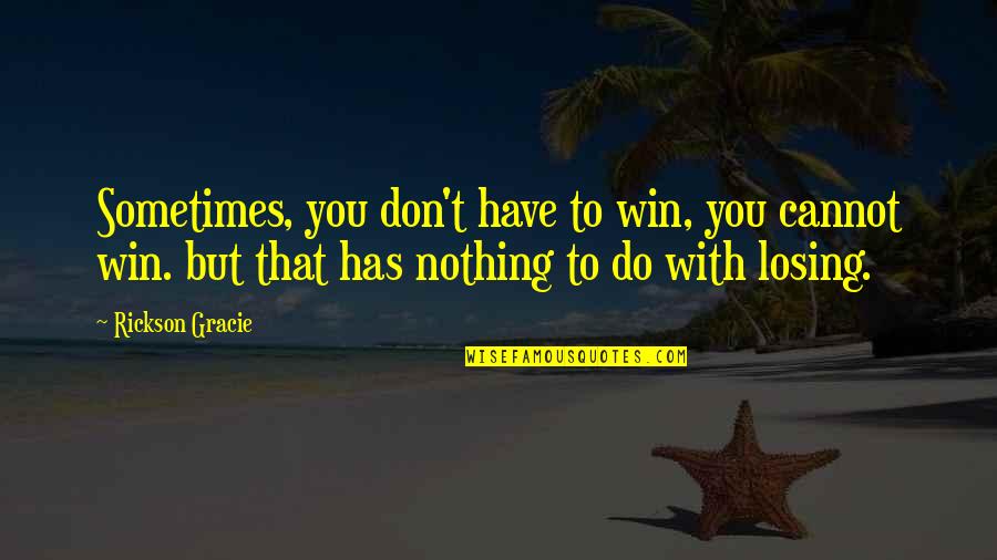 Sometimes You Win Quotes By Rickson Gracie: Sometimes, you don't have to win, you cannot