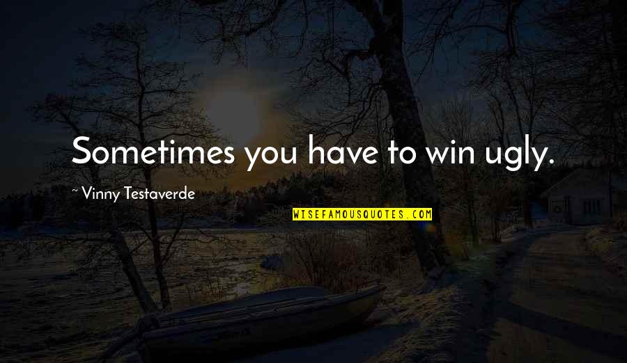 Sometimes You Win Quotes By Vinny Testaverde: Sometimes you have to win ugly.