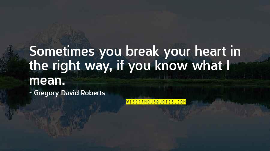 Sometimes Your Heart Quotes By Gregory David Roberts: Sometimes you break your heart in the right Sometimes Your Heart Quotes By Gregory David Roberts: Sometimes you break your heart in the right