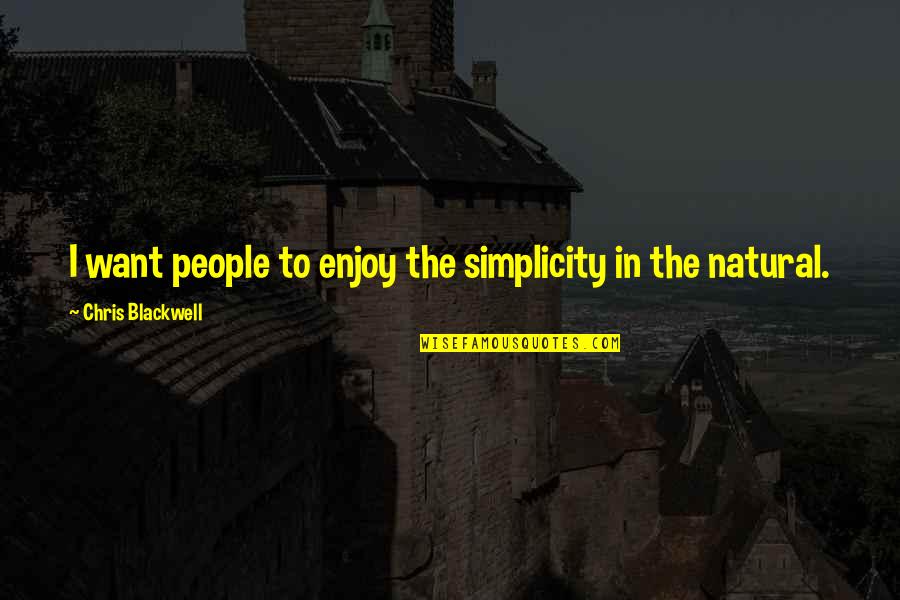 Sometimes Youre Just Tired Quotes By Chris Blackwell: I want people to enjoy the simplicity in Sometimes Youre Just Tired Quotes By Chris Blackwell: I want people to enjoy the simplicity in