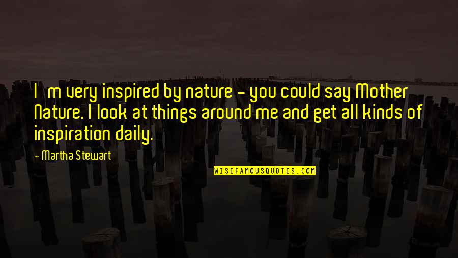 Sometimes Youre The Pigeon Quotes By Martha Stewart: I'm very inspired by nature - you could Sometimes Youre The Pigeon Quotes By Martha Stewart: I'm very inspired by nature - you could