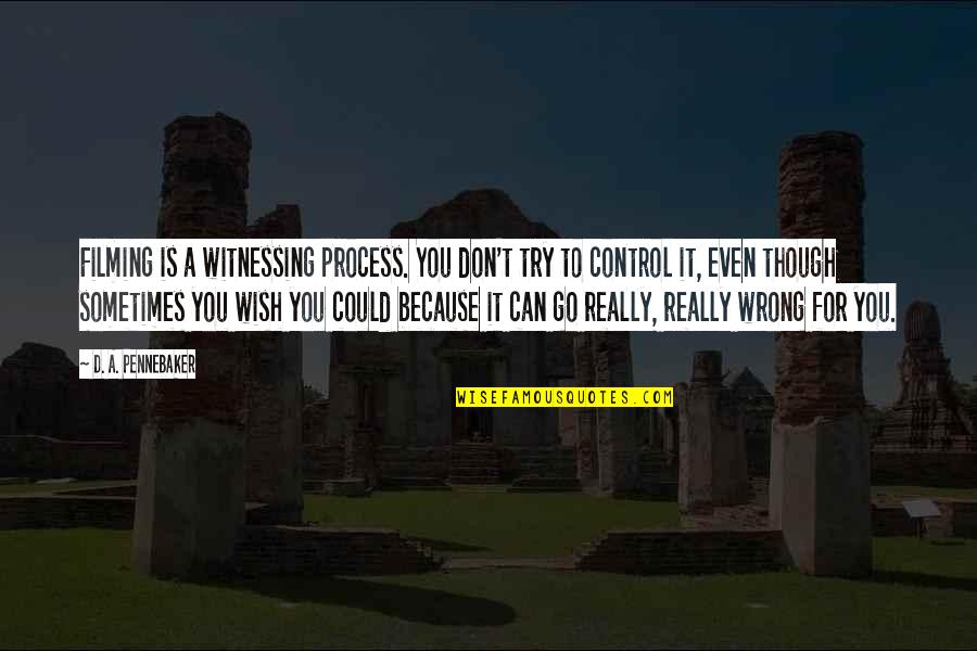 Sometimes You're Wrong Quotes By D. A. Pennebaker: Filming is a witnessing process. You don't try