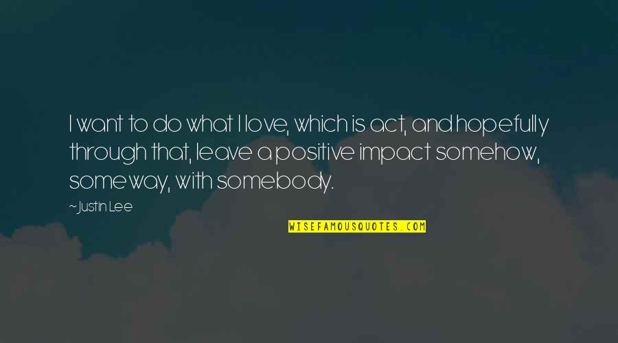 Someway Quotes By Justin Lee: I want to do what I love, which