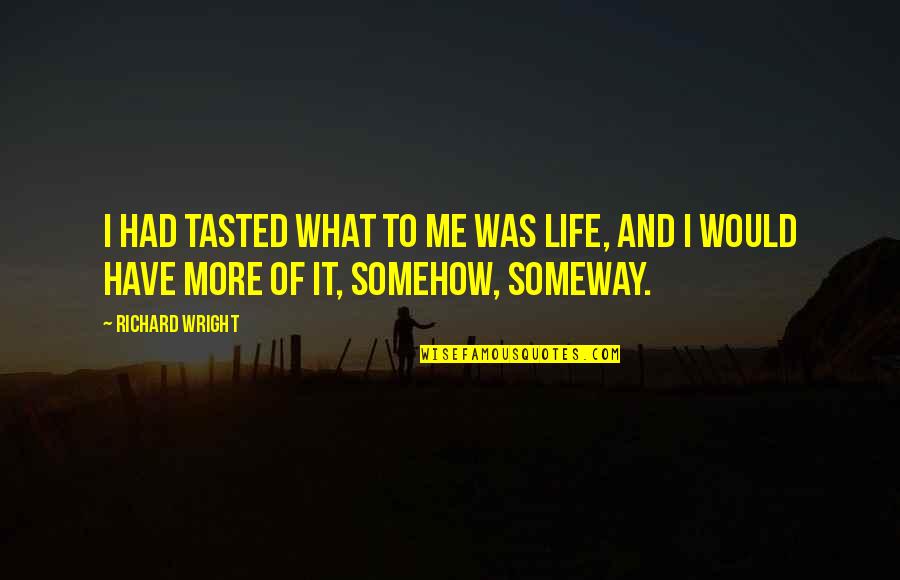 Someway Quotes By Richard Wright: I had tasted what to me was life,
