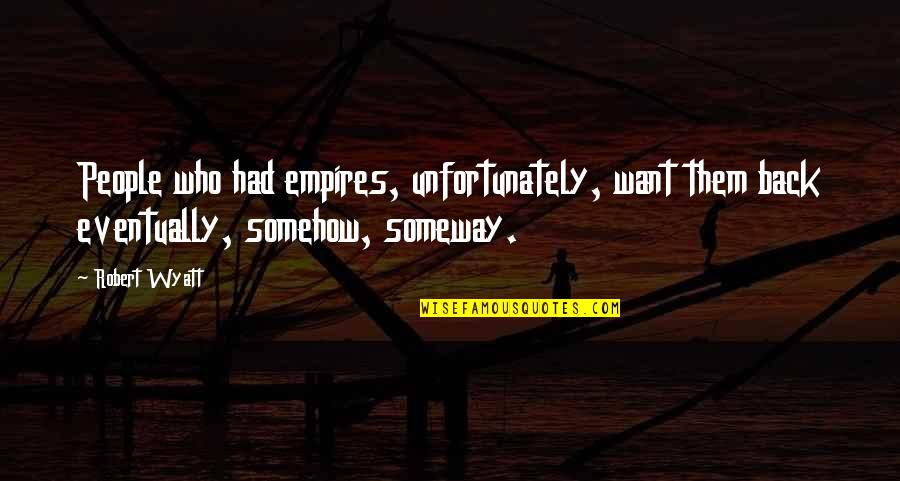 Someway Quotes By Robert Wyatt: People who had empires, unfortunately, want them back