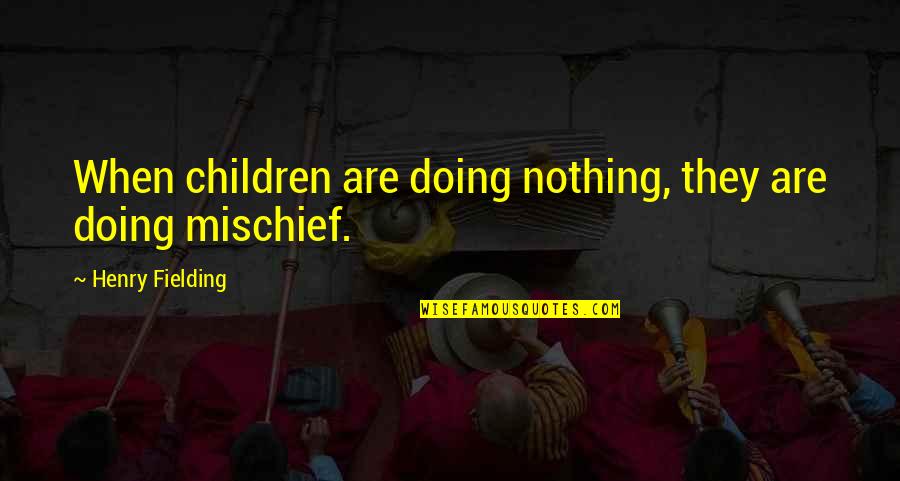 Somewhat Happy Quotes By Henry Fielding: When children are doing nothing, they are doing