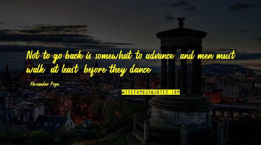 Somewhat Quotes By Alexander Pope: Not to go back is somewhat to advance,