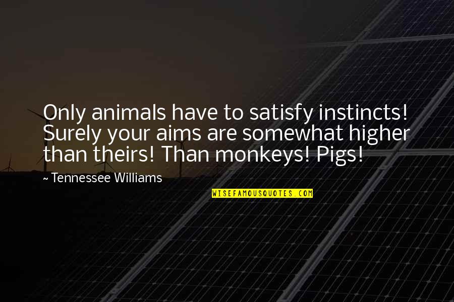 Somewhat Quotes By Tennessee Williams: Only animals have to satisfy instincts! Surely your