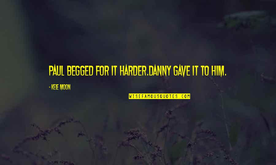 Somewhat Sad Quotes By Kele Moon: Paul begged for it harder.Danny gave it to Somewhat Sad Quotes By Kele Moon: Paul begged for it harder.Danny gave it to