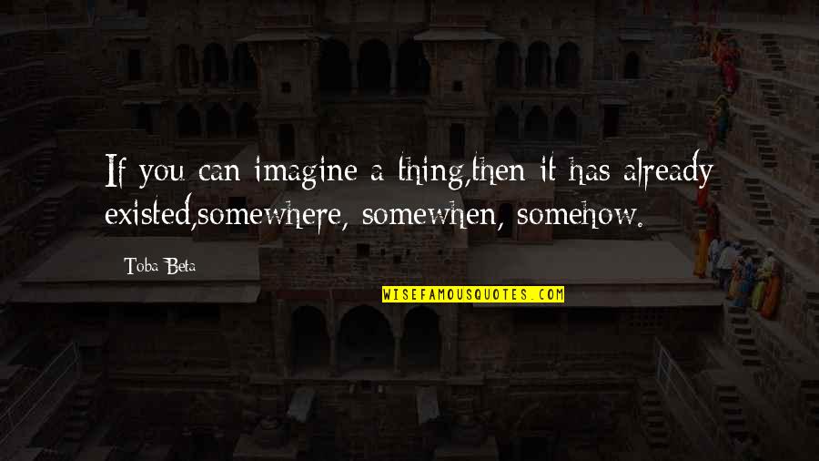 Somewhen Quotes By Toba Beta: If you can imagine a thing,then it has