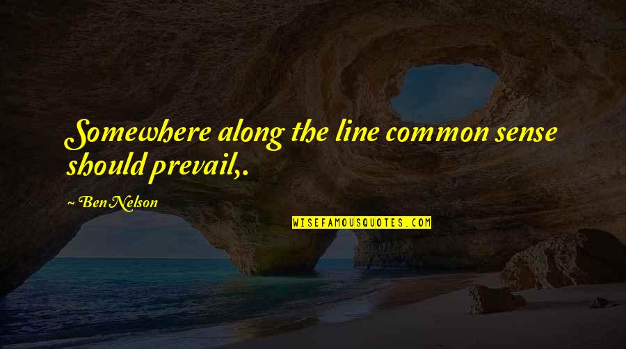 Somewhere Along The Line Quotes By Ben Nelson: Somewhere along the line common sense should prevail,.