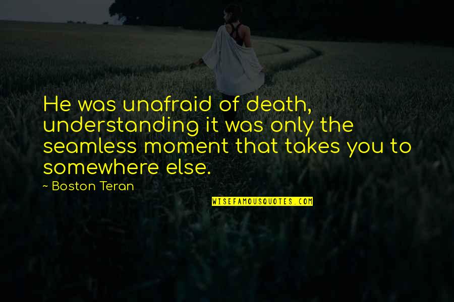 Somewhere Else Quotes By Boston Teran: He was unafraid of death, understanding it was