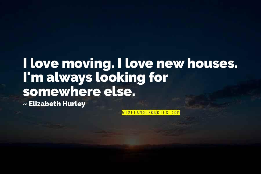Somewhere Else Quotes By Elizabeth Hurley: I love moving. I love new houses. I'm