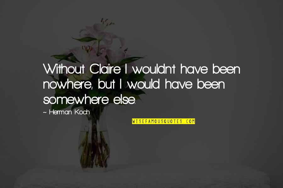 Somewhere Else Quotes By Herman Koch: Without Claire I wouldn't have been nowhere, but