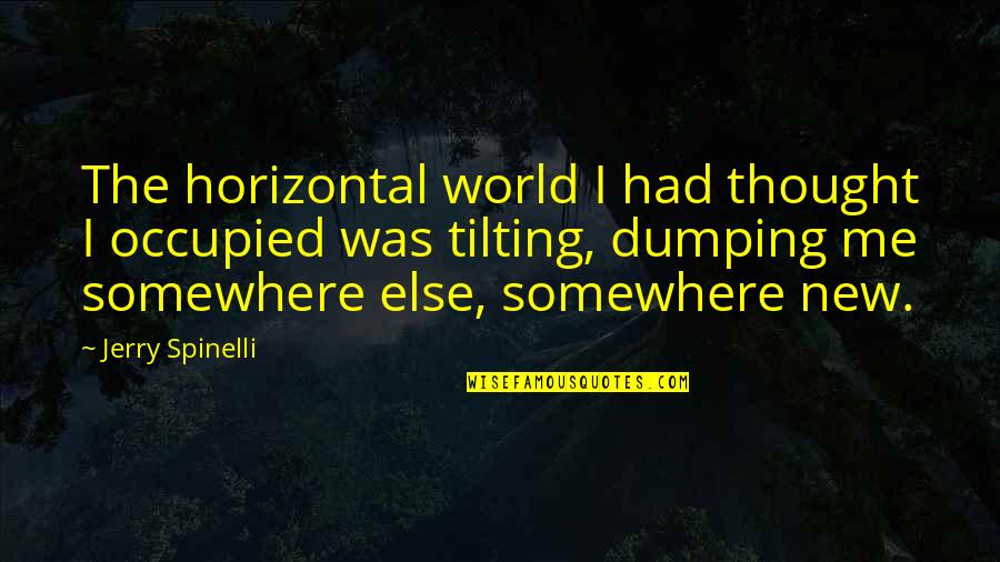 Somewhere Else Quotes By Jerry Spinelli: The horizontal world I had thought I occupied