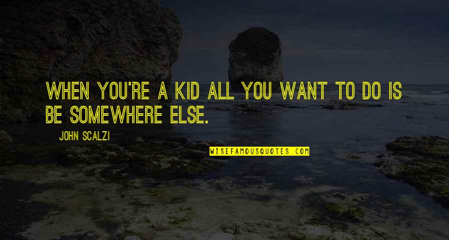 Somewhere Else Quotes By John Scalzi: When you're a kid all you want to