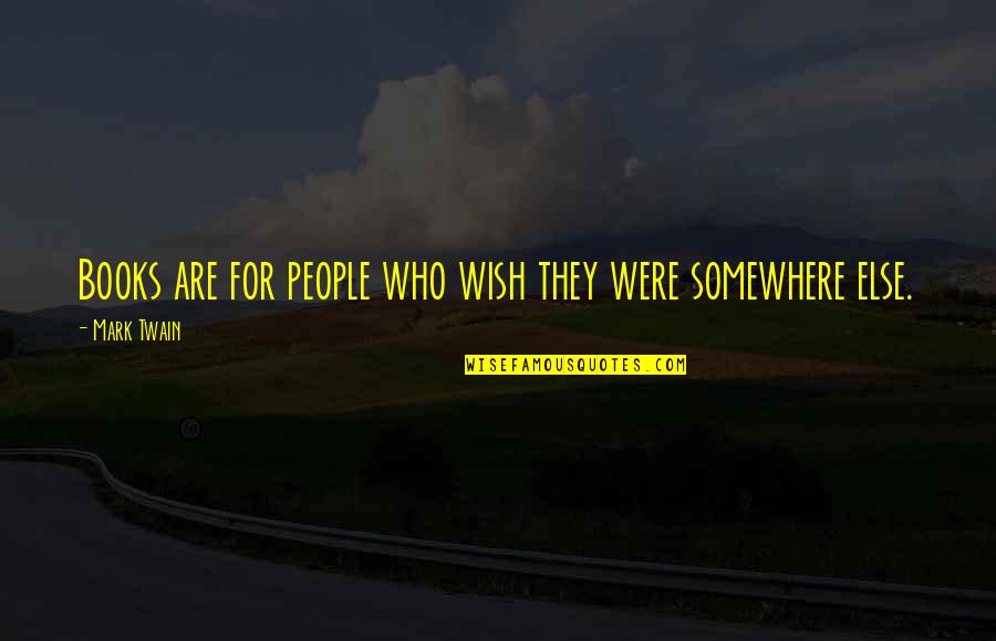 Somewhere Else Quotes By Mark Twain: Books are for people who wish they were