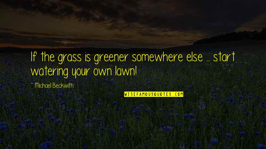Somewhere Else Quotes By Michael Beckwith: If the grass is greener somewhere else ...
