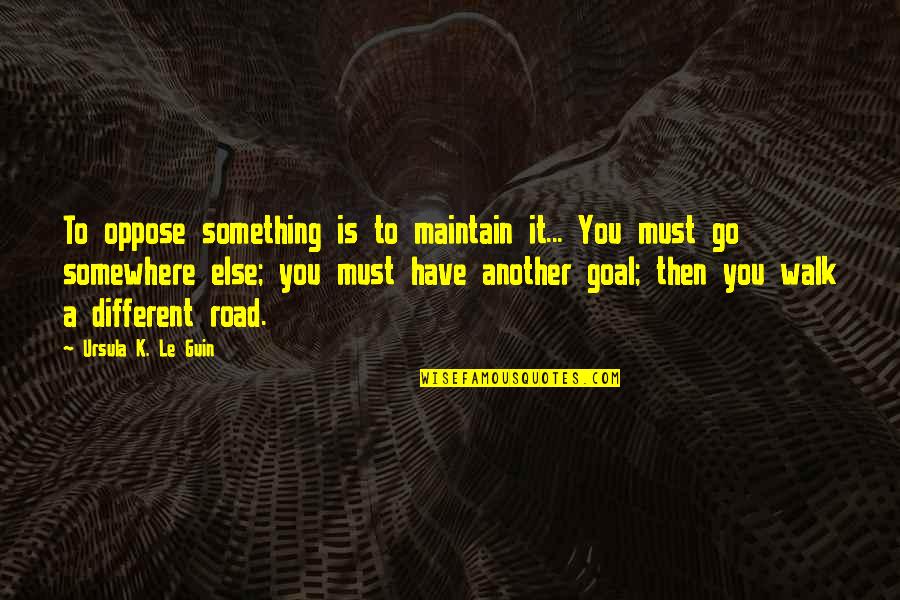 Somewhere Else Quotes By Ursula K. Le Guin: To oppose something is to maintain it... You