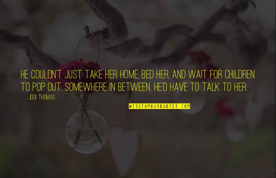 Somewhere In Between Quotes By Jodi Thomas: He couldn't just take her home, bed her,