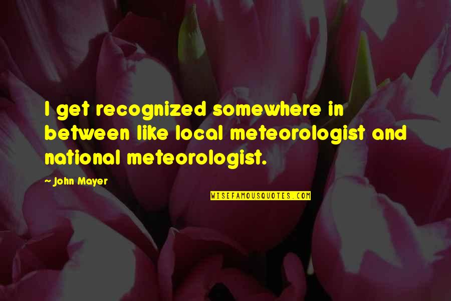 Somewhere In Between Quotes By John Mayer: I get recognized somewhere in between like local