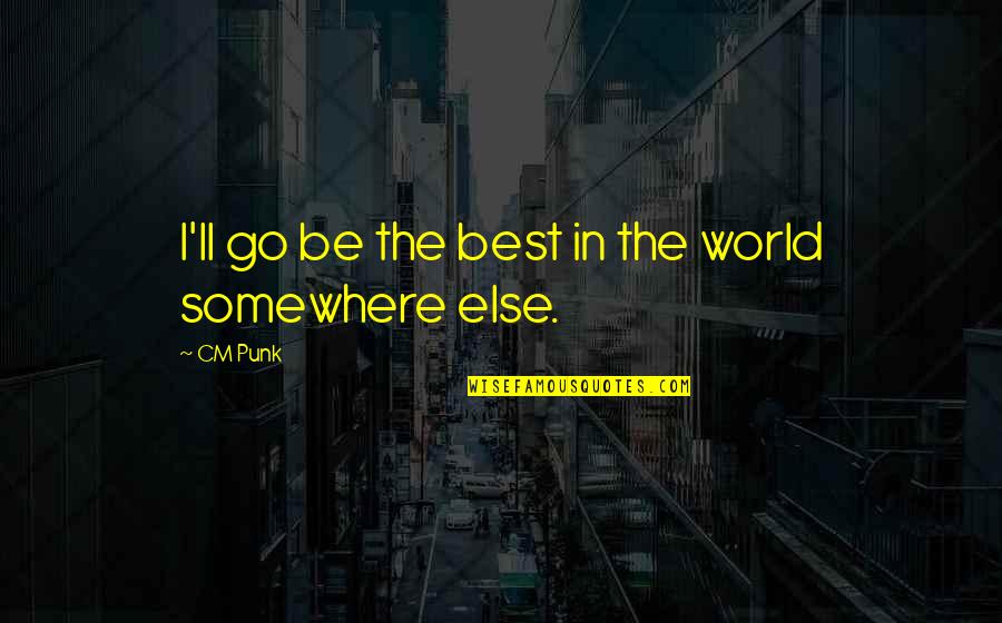 Somewhere In The World Quotes By CM Punk: I'll go be the best in the world