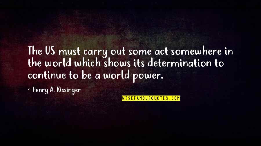 Somewhere In The World Quotes By Henry A. Kissinger: The US must carry out some act somewhere