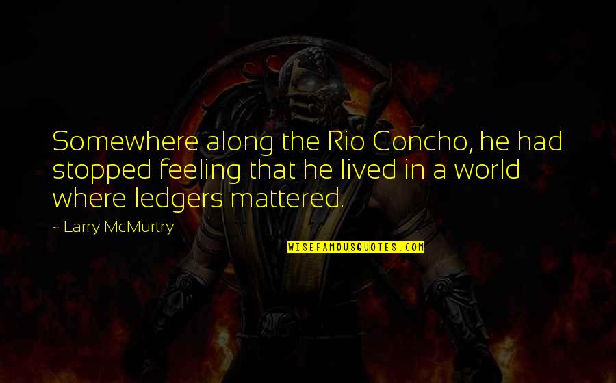 Somewhere In The World Quotes By Larry McMurtry: Somewhere along the Rio Concho, he had stopped