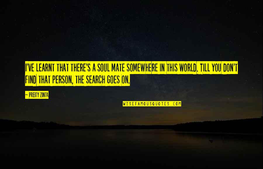 Somewhere In The World Quotes By Preity Zinta: I've learnt that there's a soul mate somewhere