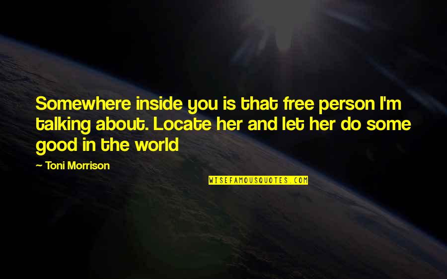 Somewhere In The World Quotes By Toni Morrison: Somewhere inside you is that free person I'm