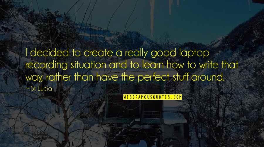 Somewhere In Time Book Quotes By St. Lucia: I decided to create a really good laptop