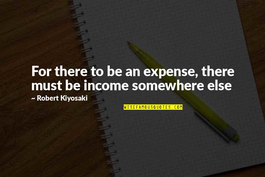 Somewhere Quotes By Robert Kiyosaki: For there to be an expense, there must