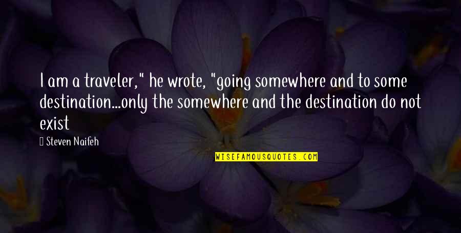 Somewhere Quotes By Steven Naifeh: I am a traveler," he wrote, "going somewhere