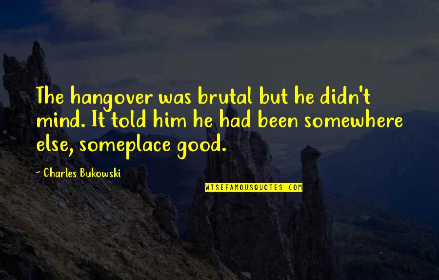 Somewhere Someplace Quotes By Charles Bukowski: The hangover was brutal but he didn't mind.