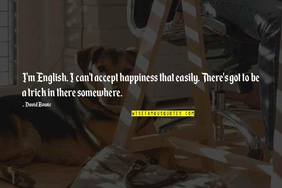 Somewhere's Quotes By David Bowie: I'm English. I can't accept happiness that easily.