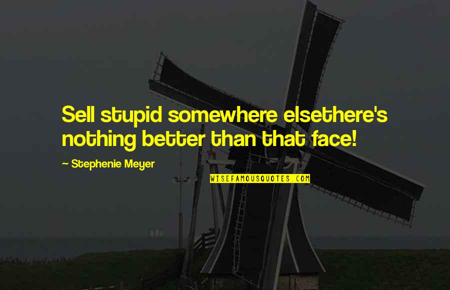 Somewhere's Quotes By Stephenie Meyer: Sell stupid somewhere elsethere's nothing better than that