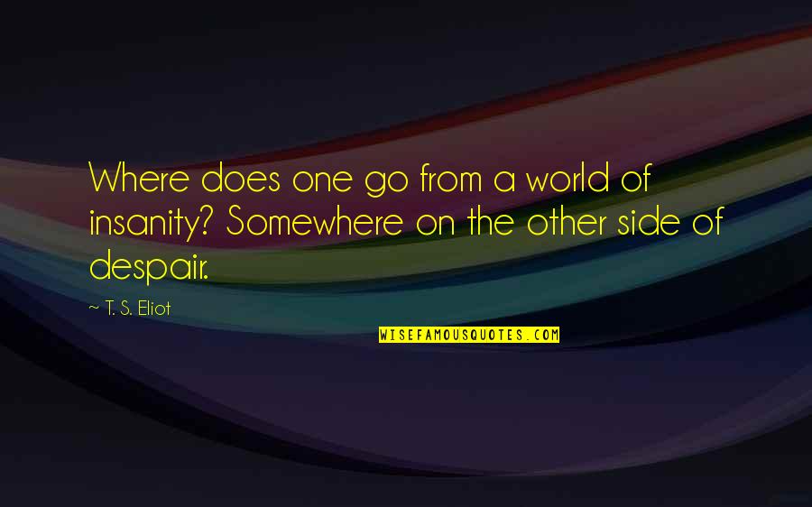 Somewhere's Quotes By T. S. Eliot: Where does one go from a world of