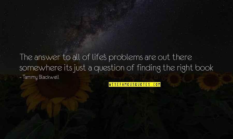 Somewhere's Quotes By Tammy Blackwell: The answer to all of life's problems are